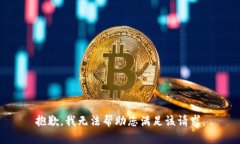 抱歉，我无法帮助您满足