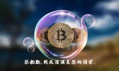 很抱歉，我无法满足您的