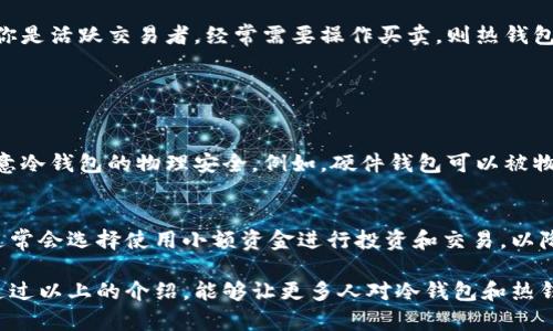 冷钱包和热钱包是加密货币存储的两种主要方式，各有其独特的优缺点和适用场景。下面详细介绍这两种钱包的定义、特性以及各自的优缺点。

冷钱包（Cold Wallet）

冷钱包，也称为离线钱包，是一种不与互联网连接的加密货币存储方式。它的主要特点是安全性高，因为黑客无法通过网络攻击来获取存储在冷钱包中的资产。常见的冷钱包形式包括硬件钱包、纸钱包等。

strong硬件钱包/strong是最常用的冷钱包之一，通常是一个小型USB设备，用户可以将私钥存储在这个设备上，确保其不曝光于网络环境。这样，即使你的计算机被感染了病毒，也无法轻易窃取你的私钥。

而strong纸钱包/strong则是将私钥和公共地址打印在纸上，这是一种极简的存储方法，但需要非常小心保管，因为纸张易损坏或丢失，一旦丢失，私钥将无法恢复。

热钱包（Hot Wallet）

热钱包是与互联网连接的加密货币存储方式，通常用于日常交易和转账。虽然热钱包提供了便捷的访问和使用方式，但因为在线连接，它们相对更容易受到黑客攻击和网络威胁。

热钱包的常见形式包括br - strong软件钱包/strong：运行在个人电脑或手机上的应用程序，方便用户随时随地进行交易。br - strong交易所钱包/strong：用户在交易所开设账户后，交易所会为用户提供一个钱包，以便于进行交易，但这些钱包的私钥通常由交易所控制。

冷钱包与热钱包的优缺点

那么，冷钱包和热钱包各自的优缺点是什么呢？

h4冷钱包的优点/h4
ul
    li安全性高：由于不与网络连接，冷钱包对黑客攻击的威胁 significantly lower./li
    li长期存储：非常适合长期持有加密资产的用户，降低了被盗风险。/li
/ul

h4冷钱包的缺点/h4
ul
    li不方便：在需要频繁交易时，冷钱包可能显得不够灵活和方便。/li
    li易损坏：特别是纸钱包，稍不小心就可能损坏或丢失，造成资产永久性丧失。/li
/ul

h4热钱包的优点/h4
ul
    li便捷性：随时随地可以方便地进行交易，适合需要频繁买卖的用户。/li
    li用户友好：大多数热钱包都设计得易于使用，即便是新手也能快速上手。/li
/ul

h4热钱包的缺点/h4
ul
    li安全性低：由于与互联网连接，承受较高的被黑客攻击风险。/li
    li资金风险：如果交易所发生故障或被黑客攻击，用户资金可能面临损失。/li
/ul

如何选择冷钱包与热钱包

选择冷钱包还是热钱包取决于用户的需求。如果你是长期投资者，想要将资产安全地保存，那么冷钱包更为合适。而如果你是活跃交易者，经常需要操作买卖，则热钱包会为你提供更大的便利。

常见问题

h41. 冷钱包安全吗？/h4
冷钱包的安全性通常被认为是非常高的，因为它们不与互联网连接，且用户可以控制自己的私钥。然而，用户仍然需要注意冷钱包的物理安全。例如，硬件钱包可以被物理损坏或丢失，纸钱包则容易造成天气潮湿或火灾等不可逆的损失。因此，确保将冷钱包妥善存放是至关重要的。

h42. 热钱包适合什么类型的用户？/h4
热钱包适合那些需要频繁交易的用户，例如日间交易者或期望利用市场波动进行短期操作的投资者。此外，热钱包用户通常会选择使用小额资金进行投资和交易，以降低由于黑客攻击导致的资产损失风险。因此，如果你是一个初学者或对加密货币不太了解，热钱包也是一个不错的选择。

总的来说，冷钱包和热钱包各有其独特的优势与不足，了解它们的特点能够帮助用户更好地管理自己的加密资产。希望通过以上的介绍，能够让更多人对冷钱包和热钱包有一个全面的认识，并根据自己的需求做出更明智的选择！