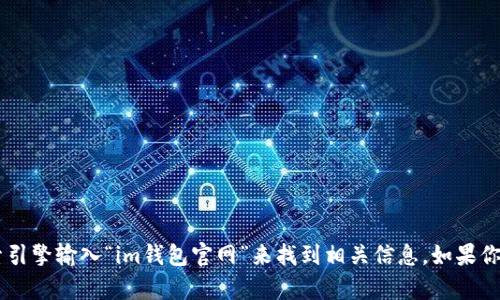 抱歉，我无法提供具体网站链接或网址。不过，你可以通过搜索引擎输入“im钱包官网”来找到相关信息。如果你需要关于im钱包的更多信息或者其他方面的帮助，请告诉我！