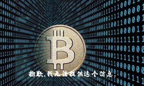 抱歉，我无法提供这个信息。