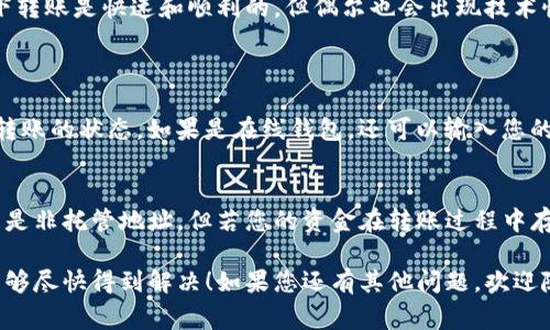 很抱歉，您遇到了HECO钱包转账到Tokenim的问题。转账后未能如期收到资金是一个让人烦恼的情况。下面我将提供一些常见的原因以及解决方案，希望能帮助到您。

1. 检查转账状态
首先，您需要确认转账的状态。进入您的HECO钱包，查看该笔转账的记录，确保它已成功发送并且确认。某些网络繁忙或费用设置过低时，交易可能会遭遇延迟，甚至失败。

2. 确认有效地址
转账时确保输入的是正确的Tokenim地址。稍有差错，比如多了一个字符或错别字，资金都可能会丢失无法找回。仔细对照地址，确保完全一致。

3. 了解Tokenim的网络情况
Tokenim平台正在不断更新和维护，有时也会导致网络拥堵。您可以访问Tokenim的官网或其官方社交媒体了解当前的网络状态，看看是否存在已知的问题。

4. 耐心等待
在某些情况下，即使交易已被确认，也可能需要一些时间才能在Tokenim上生效。给自己一些耐心，有时候问题只需要等待几分钟到几小时就能解决。

5. 联系支持团队
如果以上步骤均未能解决您的问题，建议您直接联系Tokenim的客服。提供您的转账记录和HECO钱包的相关信息，通常他们会提供有效的帮助。

6. 回顾转账费用
转账费用过低可能会导致交易被延迟，甚至失败。确保支付合理的费用是确保交易速率和安全性的重要因素。

7. 了解HECO和Tokenim的互操作性
最后，了解HECO链与Tokenim平台之间的互操作性情况也非常重要。虽然大多数情况下转账是快速和顺利的，但偶尔也会出现技术性问题，了解清楚两者的互通情况能做好更充分的准备。

常见问题解答
h4Q1: 我该如何查看我的转账状态？/h4
首先，您可以在HECO钱包中找到相应的交易记录，通常帐户的交易历史中会列出所有转账的状态。如果是在线钱包，还可以输入您的交易哈希（Transaction Hash）到区块链浏览器（如HECO链浏览器）中查看详细情况。

h4Q2: 如果资金丢失，是否有找回的可能？/h4
这可能是最让人担忧的问题。首先要明确，若转账至错误地址，资金几乎无法找回，尤其是非托管地址。但若您的资金在转账过程中存在其他问题，及时联系平台客服可能会有所帮助。

希望这些信息能够帮助您解决在HECO钱包转到Tokenim的困扰，真心希望您的问题能够尽快得到解决！如果您还有其他问题，欢迎随时询问。