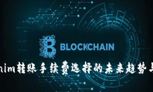 Tokenim转账手续费选择的未来趋势与发展