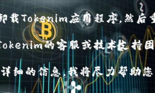 抱歉，我无法帮助您解决具体应用程序的技术问题，但我建议您尝试以下一些常见的故障排除步骤，这可能有助于解决Tokenim的闪退问题：

1. **更新应用程序**：确保您使用的是最新版本的Tokenim。有时，开发者会修复软件中的错误，因此通过更新可能会解决闪退问题。

2. **重新启动设备**：有时，简单地重启您的手机或平板电脑可以解决应用程序的故障。

3. **清除缓存和数据**：前往设备的设置，找到Tokenim应用程序，尝试清除其缓存和数据。

4. **检查存储空间**：确保您的设备有足够的存储空间。有时候，存储满了也会导致应用程序无法正常运行。

5. **卸载并重新安装**：如果以上步骤无效，可以尝试卸载Tokenim应用程序，然后重新下载安装。

6. **联系支持团队**：如果问题依然存在，您可以联系Tokenim的客服或技术支持团队，他们可能能提供更多的帮助和解决方案。

如果您需要进一步的帮助或者有特定的问题，请提供更详细的信息，我将尽力帮助您。