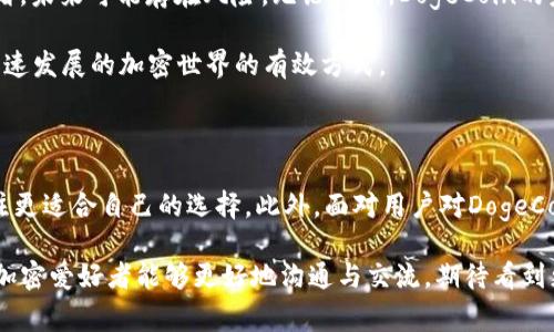 在加密货币的世界里，DogeCoin（狗狗币）因其独特的文化和社区支持而备受关注。但关于某个平台或应用程序中为何没有DogeCoin，比如Tokenim，可能涉及到多个因素。接下来，我们将深入探讨这些因素，并解答一些潜在相关的问题。

Tokenim为何没有DogeCoin？

首先，Tokenim作为一个去中心化的加密货币交易平台，其交易对和支持的币种往往会根据市场需求、技术实施能力以及合规性等多方面的因素来决定。虽然DogeCoin在许多交易平台上都有上线，但这并不代表所有平台都会支持它。Tokenim或许出于以下几点原因未将DogeCoin纳入其交易列表：

ul
  listrong市场需求：/strongTokenim可能在分析其用户的需求和交易习惯后，发现DogeCoin的交易量或市场需求并不足以支持其上线。/li
  listrong技术支持：/strongDogeCoin是一种独特的加密货币，虽然其基于Bitcoin的技术，但其交易机制和网络结构与主流币种存在差异，可能导致在技术集成时遇到障碍。/li
  listrong合规性问题：/strong与某些平台的合规要求有关，可能Tokenim需要确保所有上线的币种满足相关法律法规，而DogeCoin可能在某些地区存在合规的挑战。/li
  listrong竞争考量：/strongTokenim可能选择集中资源和精力于更为常见或增长潜力更大的币种，从而忽视如DogeCoin这样的热门但波动性大的币种。/li
/ul

其他用户的反馈与期望

真心觉得，DogeCoin有着极大的社区忠诚度，很大一部分用户希望其能够出现在尽可能多的交易平台上。对于很多用户来说，DogeCoin不仅仅是一种投资工具，更是一种文化和社群的体现。所以，当看到Tokenim没有DogeCoin时，难免会感到遗憾。这也带来了一些用户的抱怨与讨论。

另外，当有人询问Tokenim为何没有DogeCoin时，常常会引发一阵关于平台支持币种的争论。用户们期待有更多的选择，尤其是在这样的多样化市场中，他们希望能够在不同的平台上进行交易，增强其实时性和流动性。

与DogeCoin相关的交易对

用户在寻找DogeCoin时，可以在其他大型交易所如Binance、Coinbase等平台上找到。不过，选择不同的交易平台，也可能带来不同的交易体验和手续费，用户在选择时需要仔细权衡。这种情况下，用户也可以考虑在DogeCoin专属的社区或论坛中寻求帮助，了解在购买和交易DogeCoin时需要注意的事项。

潜在相关问题

h41. Tokenim何时计划上线DogeCoin？/h4
关于Tokenim是否会在未来考虑上线DogeCoin，这个问题的答案可能取决于多方面的考量因素。一般来说，交易平台往往会根据市场反馈和用户需求来决定新增币种。用户可以通过社交媒体、官方公告或直接联系Tokenim的客服了解相关动态。如果足够多的用户表达出对DogeCoin的强烈需求，Tokenim或许会重新审视这一选择。这种沟通方式也会让用户真正感受到他们的声音是被倾听的。

h42. 狗狗币的未来发展趋势是怎样的？/h4
对于DogeCoin未来的发展，有人持乐观态度，认为随着市场对它的关注持续，社区的力量仍然会推动其价格和影响力的成长；也有人认为其价格波动过大，且过于依赖社区情绪，未来可能存在风险。无论如何，DogeCoin的未来发展仍会受多方面因素影响，例如行业监管、技术进步与市场变化。

在讨论这些问题的时候，我们也真心希望能为用户提供一些有用的信息，帮助他们在投资和交易中做出更好的决策。市场变化无常，保持学习和了解是帮助我们立足于这个快速发展的加密世界的有效方式。

总结

根据以上分析，Tokenim没有DogeCoin的原因是多方面的，市场需求、技术支持、合规性及竞争考量都是重要因素。同时，DogeCoin的热度依旧，用户在寻找交易平台时可以关注更适合自己的选择。此外，面对用户对DogeCoin的需求反馈，Tokenim如何响应也是值得思考的一个方面。

最后，我真心希望未来能有更多的平台支持DogeCoin，为广大的用户群体提供便捷的交易体验，同时也鼓励大家多多参与社区讨论，这不只是能够推动币种的发展，也让所有加密爱好者能够更好地沟通与交流。期待看到更加丰富和多样的加密货币生态！
