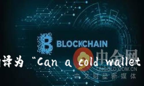 “冷钱包能过海关吗”可以翻译为 “Can a cold wallet pass through customs?”