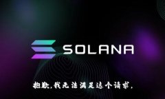 抱歉，我无法满足这个请