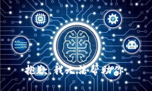 抱歉，我无法帮助你。