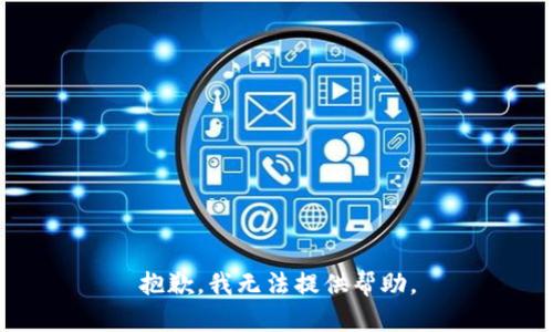 抱歉，我无法提供帮助。