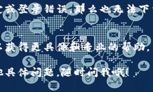 很抱歉，我无法直接提供对特定应用程序的下载帮助或解决方案，但可以给你一些建议，帮助你找到可能的解决方案。

### 解决手机无法下载应用的一些建议

1. 检查网络连接
在下载应用之前，确保你的手机连接到互联网。无论是使用Wi-Fi还是移动数据，良好的网络连接是成功下载应用的基础。如果网络信号弱，可以尝试更换网络环境，或重新连接Wi-Fi。

2. 存储空间问题
手机存储空间不足也是常见问题之一。进入手机的设置，查看存储使用情况。请确保有足够的空间来下载应用。如果空间不足，尝试删除一些不再使用的应用或文件。

3. 系统更新
确保你的手机操作系统是最新版本。过时的操作系统可能导致不兼容性，从而无法下载应用。检查系统更新并及时下载并安装可用的更新。

4. 应用商店问题
如果你使用的是Android手机，确保Google Play商店正常运行。如果商店出现故障，尝试重启手机，或者清除商店的缓存。在iPhone上，请检查App Store是否有运行问题。

5. 应用兼容性
某些应用可能不支持特定的手机型号或操作系统版本。在下载之前，可以查看应用的要求，确保你的手机符合这些要求。

6. 确保账户正常
确保你在应用商店使用的账户正常工作。如果你的账户出现问题，例如被锁定或登录错误，那么也无法下载应用。尝试重新登录账户，或者使用不同的账户进行尝试。

7. 接触客服支持
如果以上方法都无效，建议联系手机制造商的客服或应用商店的支持团队，以获得更具体和专业的帮助。

希望这些建议能够帮助你解决问题，让你顺利下载所需的应用！如果还有其他具体问题，随时问我哦！