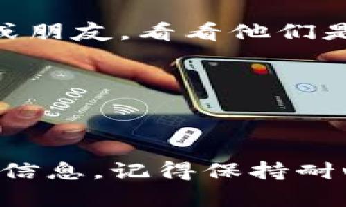 如果您在使用Tokenim时不小心删除了某些信息或者数据，想要找回它们，以下是一些可能的步骤和建议，帮助您尝试恢复被删除的内容。由于具体情况可能略有不同，请根据您实际的操作和环境进行调整。

### 1. 检查回收站或垃圾箱
许多应用程序和在线服务都有回收站或垃圾箱功能。首先检查Tokenim中是否有这样的功能，看看删除的数据是否可以在此找到。

### 2. 联系Tokenim客服支持
如果您没有在回收站中找到删除的数据，可以尝试联系Tokenim的客服支持。他们可能会有恢复数据的工具或者方法，尤其是如果在技术上可以恢复的情况下。

### 3. 查看备份
如果您定期备份了您的数据（例如，使用云服务或本地存储），请检查最近的备份文件。有可能您可以从中还原被删除的数据。

### 4. 检查自动保存或版本历史
某些软件会自动保存您的进度或者保留版本历史。如果Tokenim提供此类功能，可以尝试查看并恢复到最近的版本。

### 5. 记录您的操作
如果以上步骤都不能找到被删除的数据，记录下您进行的所有操作，方便在将来分享给技术支持或朋友，看看他们是否有其他的建议。

### 6. 采取预防措施
无论是否成功找回数据，未来建议您采取一些预防措施，例如定期备份重要信息，避免误删。

### 总结
数据丢失可能是个令人沮丧的经历，但希望以上建议能够帮助您找到或恢复在Tokenim上删除的信息。记得保持耐心和冷静，同时探索更多的备份和恢复选项。如果有其他问题或需要进一步的帮助，随时欢迎咨询。