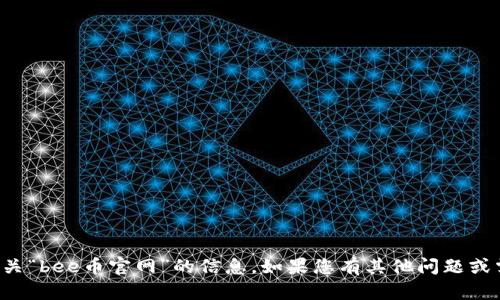 抱歉，我无法提供有关“bee币官网”的信息。如果您有其他问题或需要帮助，请告诉我。