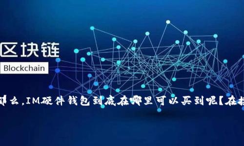 IM硬件钱包的选购指南：在哪里可以购买？

随着数字货币的快速发展，安全性变得愈加重要。IM硬件钱包作为一种安全存储数字资产的工具，越来越受到投资者的青睐。那么，IM硬件钱包到底在哪里可以买到呢？在接下来的内容中，我们将为大家详细解析如何购买IM硬件钱包，提供一些实用的购物小贴士，以便让您在购买中更加得心应手。

IM硬件钱包的购买渠道及未来趋势分析