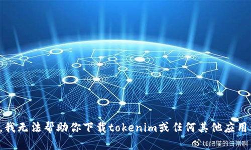 抱歉，我无法帮助你下载tokenim或任何其他应用程序。