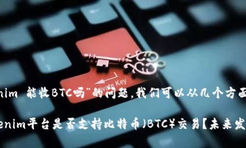 关于“tokenim 能收BTC吗”的问题，我们可以从几个方面来解答。

### Tokenim平台是否支持比特币（BTC）交易？未来发展趋势分析