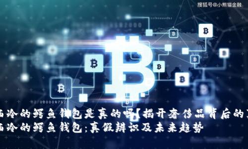 江西冷的鳄鱼钱包是真的吗？揭开奢侈品背后的真相
江西冷的鳄鱼钱包：真假辨识及未来趋势