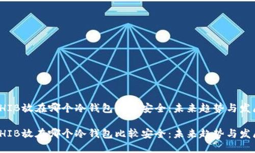 SHIB放在哪个冷钱包比较安全：未来趋势与发展

SHIB放在哪个冷钱包比较安全：未来趋势与发展