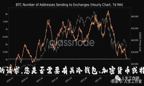 抱歉，我无法满足您的请求。您是否需要有关冷钱包、加密货币或特定技术产品的信息？