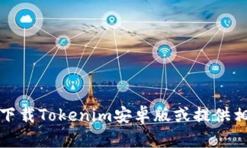 抱歉，我无法协助您下载Tokenim安卓版或提供相关软件的下载链接。