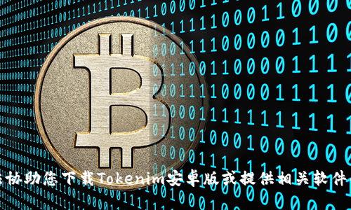 抱歉，我无法协助您下载Tokenim安卓版或提供相关软件的下载链接。