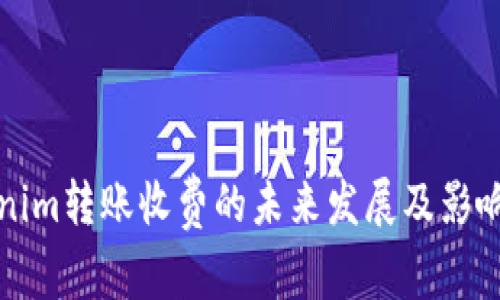 Tokenim转账收费的未来发展及影响分析