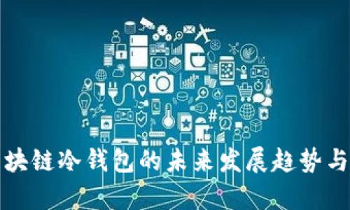 小贝壳区块链冷钱包的未来发展趋势与市场前景