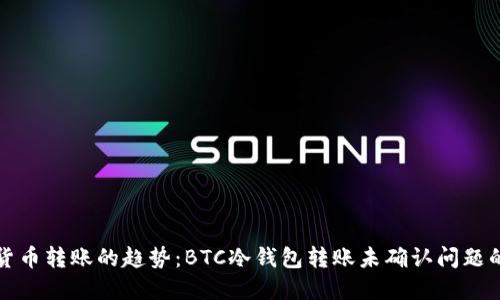 未来加密货币转账的趋势：BTC冷钱包转账未确认问题的解决之道
