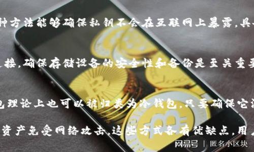 冷钱包是一种用于储存加密货币的方法，具有较高的安全性，因其不连接互联网而减少了被黑客攻击的风险。以下是一些属于冷钱包的常见类型：

1. 硬件钱包
硬件钱包如Ledger Nano S、Trezor等，是保存加密货币的物理设备。它们通常采用安全芯片，可以安全地存储私钥。用户通过USB连接到电脑使用，交易时私钥不会暴露在网络上，让用户的资产更加安全。

2. 纸钱包
纸钱包是一种将公钥和私钥打印在纸上以进行冷存储的方法。用户只需在没有互联网连接的环境中生成密钥对，然后将其打印出来，妥善保存。纸钱包的优势在于其不需要任何设备，但一旦纸张损坏或丢失，将难以恢复。

3. 离线电脑或移动设备
用户可以将比特币等加密货币的钱包程序安装在不连接网络的电脑或移动设备上。这种方法能够确保私钥不会在互联网上暴露，具备一定的安全性。但是，这种方式需要用户有一定的技术知识，以便安全地进行交易。

4. 硬盘或U盘存储
另一种冷钱包的方式是将钱包文件存储在物理硬盘或U盘上，并将其断开与互联网的连接。确保存储设备的安全性和备份是至关重要的，以防止数据丢失。

5. 开源软件钱包
某些开源钱包如Electrum，支持用户在离线状态下生成和管理其私钥。这种类型的钱包理论上也可以被归类为冷钱包，只要确保它没有网络连接时才进行操作。

总之，冷钱包的主要功能在于将用户的私钥与互联网隔离，最大程度地保护用户的加密资产免受网络攻击。这些方式各有优缺点，用户在选择时需根据自己的需求、技术水平以及安全偏好进行判断。