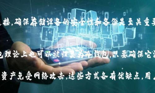 冷钱包是一种用于储存加密货币的方法，具有较高的安全性，因其不连接互联网而减少了被黑客攻击的风险。以下是一些属于冷钱包的常见类型：

1. 硬件钱包
硬件钱包如Ledger Nano S、Trezor等，是保存加密货币的物理设备。它们通常采用安全芯片，可以安全地存储私钥。用户通过USB连接到电脑使用，交易时私钥不会暴露在网络上，让用户的资产更加安全。

2. 纸钱包
纸钱包是一种将公钥和私钥打印在纸上以进行冷存储的方法。用户只需在没有互联网连接的环境中生成密钥对，然后将其打印出来，妥善保存。纸钱包的优势在于其不需要任何设备，但一旦纸张损坏或丢失，将难以恢复。

3. 离线电脑或移动设备
用户可以将比特币等加密货币的钱包程序安装在不连接网络的电脑或移动设备上。这种方法能够确保私钥不会在互联网上暴露，具备一定的安全性。但是，这种方式需要用户有一定的技术知识，以便安全地进行交易。

4. 硬盘或U盘存储
另一种冷钱包的方式是将钱包文件存储在物理硬盘或U盘上，并将其断开与互联网的连接。确保存储设备的安全性和备份是至关重要的，以防止数据丢失。

5. 开源软件钱包
某些开源钱包如Electrum，支持用户在离线状态下生成和管理其私钥。这种类型的钱包理论上也可以被归类为冷钱包，只要确保它没有网络连接时才进行操作。

总之，冷钱包的主要功能在于将用户的私钥与互联网隔离，最大程度地保护用户的加密资产免受网络攻击。这些方式各有优缺点，用户在选择时需根据自己的需求、技术水平以及安全偏好进行判断。