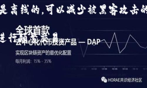 OK与火币的钱包分为不同类型，其中包括热钱包（在线钱包）和冷钱包（离线钱包）。一般来说，火币和OKEX这类交易所为了便于用户快速交易，会将大部分资产存放在热钱包中，这些热钱包是在线的，方便用户随时进行交易。

不过，火币和OKEX也会有冷钱包的存在，用来存储大额的加密资产，以确保安全性。冷钱包通常是离线的，可以减少被黑客攻击的风险，所以交易所会将一些资金转移到冷钱包中，以存储大部分用户的资产。

如果你在关注自己的资产安全，建议将自己的数字资产尽量存放在冷钱包中，避免通过热钱包进行频繁交易。

总之，OK和火币的确都有冷钱包的使用，但资金的分配主要是根据实际需求和安全考虑。