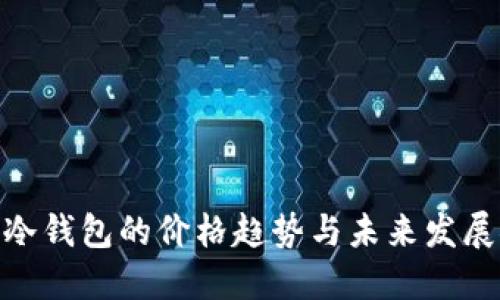银行冷钱包的价格趋势与未来发展探讨