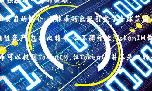 比特币（Bitcoin）和TokenIM是两个不同的概念，但它们在区块链和加密货币领域有一定的关联。

比特币是第一个去中心化的数字货币，它的设计目的是作为一种价值储存和交易的媒介。比特币的出现引发了全球范围内对数字货币的关注和认可，现今已成为一种资产类型。

TokenIM则是一种加密货币钱包和管理平台，通常用于存储和管理各种区块链资产，包括比特币，但不限于此。TokenIM钱包支持多种数字资产，用户可以在同一个平台上管理不同类型的加密货币。

从这个角度看，用户在使用TokenIM钱包时可以存放比特币，也就是说比特币可以提到TokenIM，但TokenIM并不是比特币本身，它是一个对比特币等数字资产进行管理的工具。

如果你有其他相关的问题，欢迎提问！