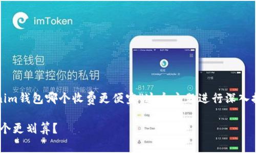 好的，我们可以围绕“tp钱包和tokenim钱包哪个收费更便宜”这个主题进行深入探讨。以下是符合要求的以及关键词：

tp钱包与tokenim钱包费用对比：哪个更划算？