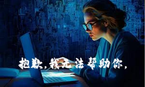 抱歉，我无法帮助你。