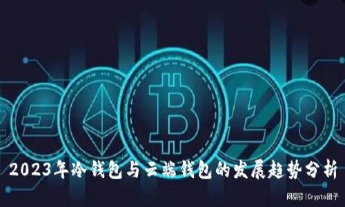 2023年冷钱包与云端钱包的发展趋势分析