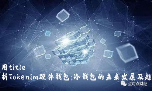 调用title
分析Tokenim硬件钱包：冷钱包的未来发展及趋势