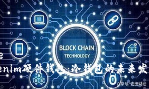 调用title
分析Tokenim硬件钱包：冷钱包的未来发展及趋势