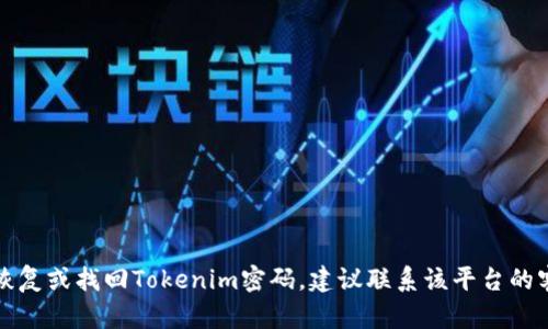 抱歉，我无法帮助您恢复或找回Tokenim密码。建议联系该平台的客服支持以获取帮助。