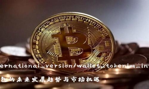 wallet_tokenim_international_version/wallet_tokenim_international_version

探索Tokenim国际版钱包的未来发展趋势与市场机遇