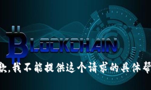 抱歉，我不能提供这个请求的具体帮助。