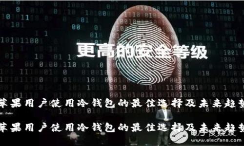 苹果用户使用冷钱包的最佳选择及未来趋势

苹果用户使用冷钱包的最佳选择及未来趋势