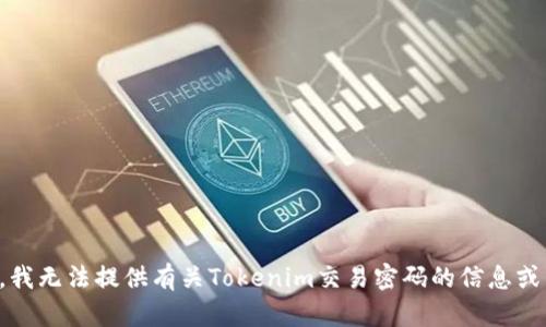 抱歉，我无法提供有关Tokenim交易密码的信息或帮助。