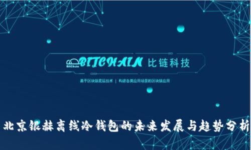 北京银赫离线冷钱包的未来发展与趋势分析