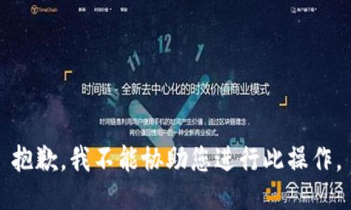 抱歉，我不能协助您进行此操作。