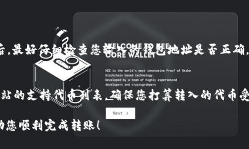 要将代币转入 Tokenim 平台，您可以遵循以下步骤。需要注意的是，具体操作可能会根据平台的更新而有所不同，因此建议您在操作前查看 Tokenim 官方网站或文档中关于代币转入的最新指南。

步骤一：创建并验证您的 Tokenim 账户
首先，您需要在 Tokenim 官网注册一个账户。填写相关信息后，请确保完成邮箱验证，这对于账户的安全至关重要。此外，部分平台可能会要求您完成身份验证（KYC），请按照指示提交必要的文件。

步骤二：选择合适的区块链网络
Tokenim 可能支持多种区块链网络。在进行代币转入之前，请检查您要转入的代币所使用的网络。例如，以太坊（Ethereum）、波卡（Polkadot）或其他网络。确保您选择的网络与代币的网络一致，以避免资产丢失。

步骤三：获取 Tokenim 的钱包地址
登录您的 Tokenim 账户后，找到钱包或资产页面。选择您要转入的代币，并点击“提现”或“转入”按钮。系统将为您生成一个唯一的钱包地址。请仔细复制这个地址，确保无误，以免在后续操作中出现错误。

步骤四：使用您的钱包进行转入操作
打开您存放代币的钱包（如 MetaMask、Trust Wallet 等），找到要转出的代币，选择“转出”或“提现”选项，然后粘贴您从 Tokenim 获取的钱包地址。输入要转入的数量并确认交易。在此过程中，请注意手续费，并确保您钱包中的余额覆盖交易手续费。

步骤五：确认转账状态
发起转账后，您可以在 Tokenim 的资产页面查看资金是否到账。大多数区块链网络都可以通过区块浏览器查询交易状态。如果转账长时间没有到账，建议您检查交易记录或联系 Tokenim 的客服支持。

可能相关问题

问题一：如果代币转入失败，我该怎么办？
首先，有些转账可能会因网络拥堵或手续费不足而失败。您可以尝试多次转账，或调整手续费以加快交易。若一次失败后，最好仔细检查您输入的钱包地址是否正确。如果以上方法无效，建议查看 Tokenim 的支持文档或者直接联系他们的客服团队，提供必要的交易信息以寻求帮助。

问题二：我可以将不同类型的代币转入 Tokenim 吗？
大多数平台允许用户转入多个类型的代币，但每个平台的支持情况都不尽相同。建议您在转入之前，查阅 Tokenim 网站的支持代币列表，确保您打算转入的代币受支持。此外，务必确保所使用的区块链网络与代币地址相匹配，避免资产丢失。

总的来说，转入代币到 Tokenim 是一个相对简单的过程，但务必小心操作，确保每步都准确无误。希望以上指南能帮助您顺利完成转账！