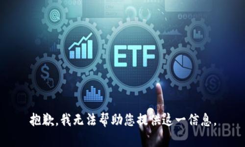 抱歉，我无法帮助您提供这一信息。