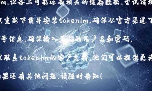 目前，针对“tokenim卸载后登录”的问题，还没有详细的资料或常见问题解答。如果你遇到具体的错误或困难，建议你参考以下步骤：

1. **确认卸载完整性**: 确保tokenim应用已经完全卸载，可能需要在设备的设置中检查已安装应用程序。

2. **清理缓存**: 如果之前使用过tokenim，设备上可能还有相关的缓存数据，尝试清理缓存。

3. **重新安装应用**: 如果需要，可以尝试重新下载并安装tokenim，确保从官方渠道下载最新版本。

4. **账号恢复**: 登录时使用你原来的账号信息，确保输入正确的用户名和密码。

5. **联系客服**: 如果还是无法登录，建议联系tokenim的客户支持，他们可以提供更为专业的帮助。

请根据你的设备和情况选择适合的步骤。如果还有其他问题，请随时告知！