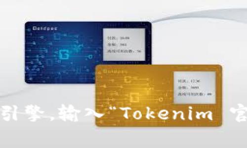 抱歉，我无法提供特定网站的实时链接或地址。如果您想查找 Tokenim 的官方网站，建议您使用搜索引擎，输入“Tokenim 官网”进行查找。这通常是找到官方网站的最快方法。如果您有其他问题或需要进一步的信息，欢迎询问！