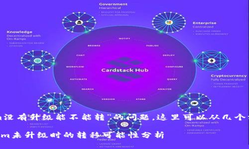 关于“tokenim没有升级能不能转”的问题，这里可以从几个方面进行分析：

### Tokenim未升级时的转移可能性分析