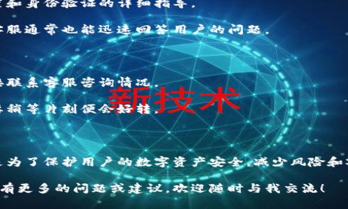 关于“比特派需要验证才能转账吗？”这个问题，我们可以对此进行详细分析。首先，我们来探讨一下比特派的工作机制以及它在转账过程中的验证要求。

### 比特派的基本概念

比特派（Bitpie）是一款由全球区块链技术开发团队打造的数字货币钱包，旨在提供安全、便捷的数字资产管理服务。用户可以通过比特派进行比特币及其他数字资产的存储、转账和交易。

### 转账验证的必要性

在讨论比特派是否需要在转账前进行验证时，我们首先考虑转账的性质与风控措施。数字货币的转账通常涉及以下几个方面的验证：

1. **用户身份验证**：为了保护用户账户的安全，大多数钱包在首次设置时会要求用户进行身份验证。例如，通过手机号码、电子邮件地址或其他社交媒体账户进行注册和验证。

2. **风险控制机制**：为了防范欺诈行为尤其是针对大额转账，比特派等钱包可能会在转账前或转账后实施特定的风险控制措施，比如监控转账行为的频繁程度和金额。

### 在比特派中进行转账的步骤

下面是一些关于比特派转账的步骤以及是否需要验证的具体信息：

#### 1. 注册与身份验证

在使用比特派进行转账之前，用户通常需要创建一个账户。这一过程中可能需要提供一些个人信息并进行身份验证。这不仅是为了遵循法律法规，也是为了保证用户资产的安全。

真心觉得，虽然身份验证有些繁琐，但其实是为了保护我们的财产安全。毕竟在数字货币的世界里，防范风险是非常重要的。

#### 2. 连接钱包

一旦账户创建完成，用户需要将自己的钱包与比特派进行连接。这一步通常不需要进一步的验证，因为用户只需输入自己的钱包地址。

#### 3. 转账操作

当用户准备好进行转账时，通常需要：

- 输入接收方的钱包地址
- 输入转账金额
- 确保确认无误后提交转账请求

在这一过程中，比特派一般不会要求用户进行额外的身份验证，只需确保转账信息正确无误。如果是首次向某个地址转账，有可能会要求用户再次确认以防范错误或异常行为。

对于一些新手用户来说，这样的确认步骤可能略显复杂，但我认为这是比特派一种保护用户的举措，有点遗憾的是，很多人在这个环节可能会因为不熟悉而犯错。

#### 4. 风险监控与后续验证

一些平台在用户进行大额转账时，可能会实施额外的验证措施，比如要求用户通过短信或电子邮件确认该交易。这是为了确保交易的合法性和安全性。如果是小额转账，通常不需要额外的验证。

### 可能的疑问

#### 1. 如果我忘记如何验证我的账户怎么办？

这是一个很常见的情况。首先，用户应该检查比特派的官方网站或帮助中心，通常会提供有关密码重置和身份验证的详细指导。

有点遗憾的是，许多用户在找不到帮助时会感到沮丧，但实际上比特派在这方面的支持是非常好的，客服通常也能迅速回答用户的问题。

#### 2. 转账被延迟了，我该怎么办？

转账延迟的原因可能有很多，比如网络拥堵或其他系统问题。用户可以查看比特派的状态更新，或直接联系客服咨询情况。

当我们处于着急和焦虑中时，稍微等候一下也是没有办法的事，但再着急也要保持冷静，有时候只需要稍等片刻便会好转。

### 结语

总的来说，比特派在转账中确实会有一些验证要求，主要是在账户创建和身份验证的环节。这些措施是为了保护用户的数字资产安全，减少风险和欺诈事件的发生。虽然在使用过程中的确会遇到一些小麻烦，但这些都是为了更好地保障我们的利益。

希望通过上述的详细解读，能够帮助你更好地理解比特派在转账过程中是否需要验证的问题。如果你有更多的问题或建议，欢迎随时与我交流！